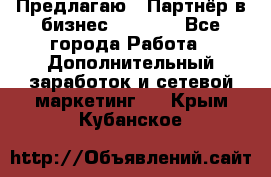 Предлагаю : Партнёр в бизнес         - Все города Работа » Дополнительный заработок и сетевой маркетинг   . Крым,Кубанское